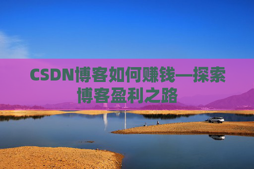 CSDN博客如何赚钱—探索博客盈利之路