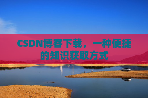 CSDN博客下载，一种便捷的知识获取方式