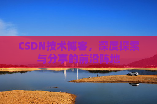 CSDN技术博客，深度探索与分享的前沿阵地