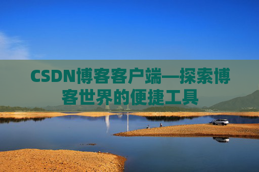 CSDN博客客户端—探索博客世界的便捷工具